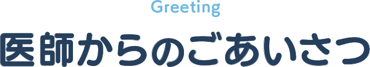 Greeting 医師からのごあいさつ